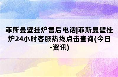 菲斯曼壁挂炉售后电话|菲斯曼壁挂炉24小时客服热线点击查询(今日-资讯)